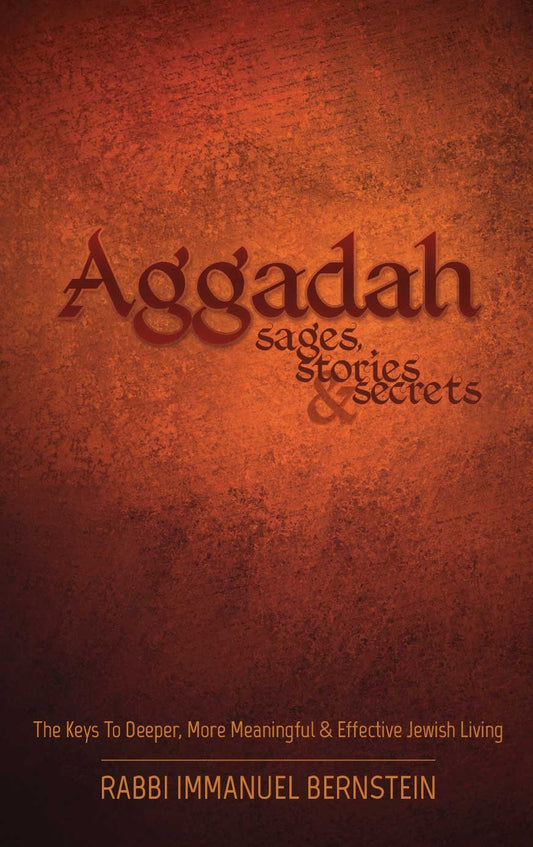 Aggadah: Sages, Stories & Secrets- The Keys To Deeper, More Meaningful & Effective Jewish Living