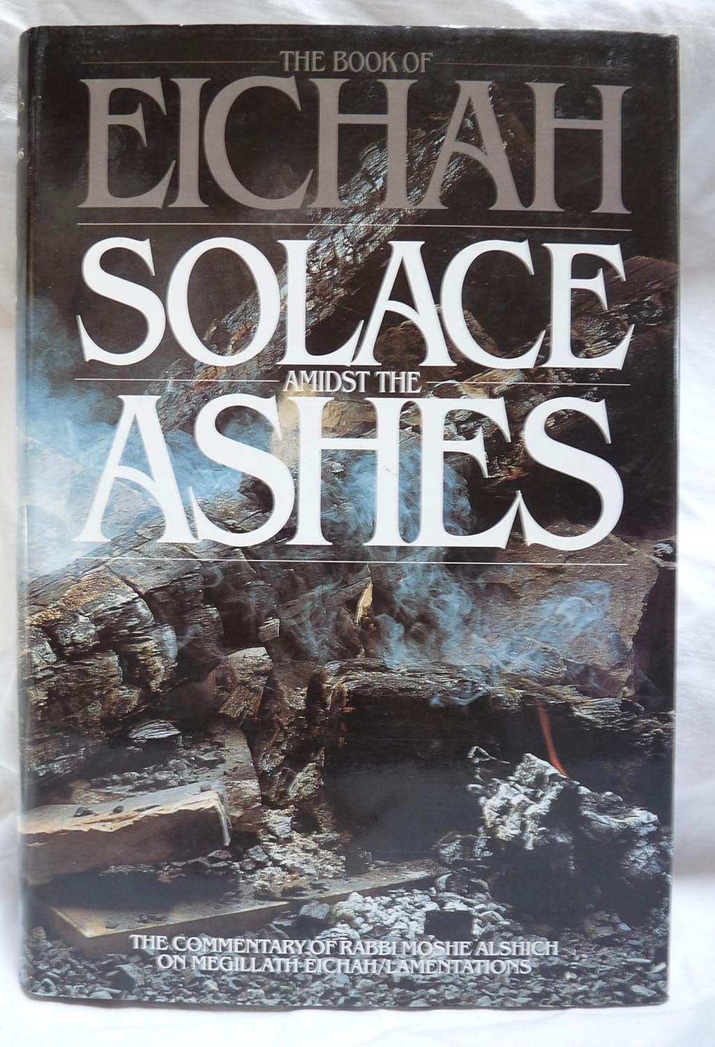 The Book of Eichah: Solace Amidst the Ashes: The commentary of Rabbi Moshe Alshich on Megillath Eichah/Lamentations