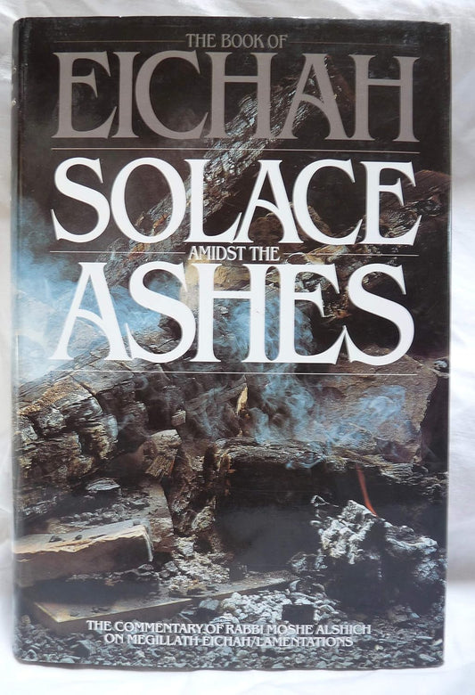 The Book of Eichah: Solace Amidst the Ashes: The commentary of Rabbi Moshe Alshich on Megillath Eichah/Lamentations