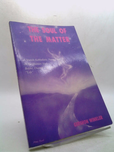 The Soul of the Matter: A Jewish-Kabbalistic Perspective on the Human Soul Before, During, and After Life