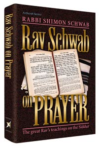 Rav Schwab on Prayer: The teachings of Rabbi Shimon Schwab ZT"L on the Siddur