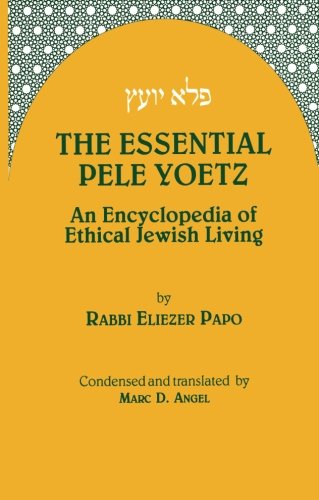 The Essential Pele Yoetz: An Encyclopedia of Ethical Jewish Living