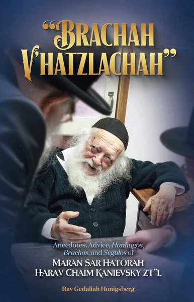 "Brachah V'Hatzlacha: Anecdotes, Advice, Hanhagos, Brachos, and Segulos of Maran Sar Hatorah Harav Chaim Kanievsky zt"l