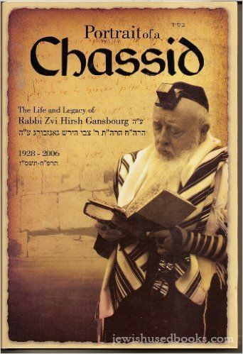 Portrait of a Chassid: The Life and Legacy of Rabbi Tzvi Hirsh Gansbourg