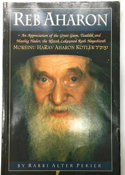 Reb Aharon: an Appreciation of the Great Gaon, Tzaddik and Manhig Hador, the Kletzk-Lakewood Rosh Yayeshivah, Moreinu Harav Aharon Kotler